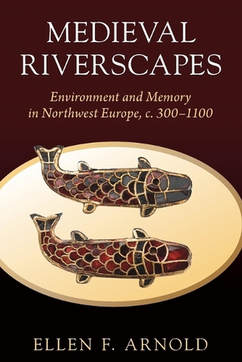Medieval Riverscapes : Environment And Memory In Northwest Europe, C. 300–1100/Product Detail/History