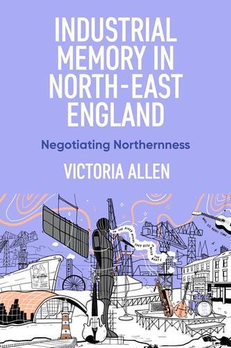 Industrial Memory In North East England : Negotiating Northernness/Product Detail/Society & Culture
