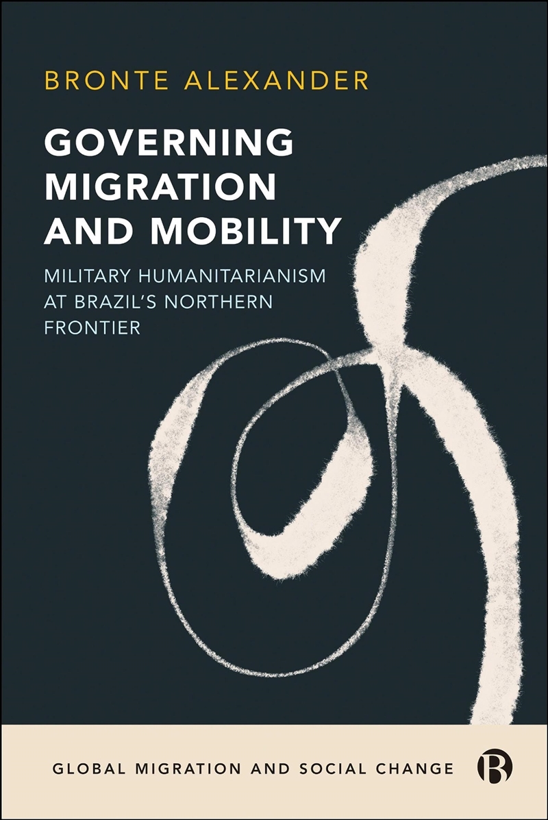 Governing Migration And Mobility : Military-Humanitarianism At Brazil'S Northern Frontier/Product Detail/Society & Culture