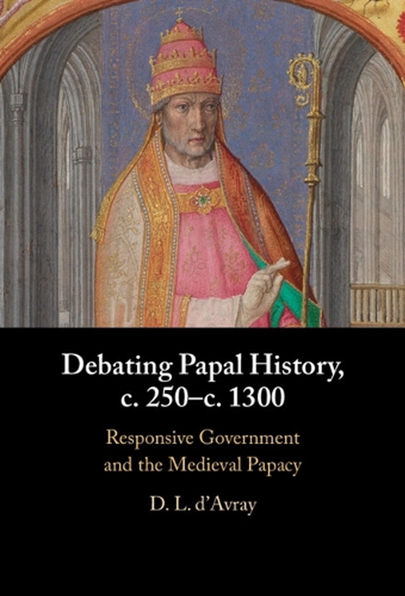 Debating Papal History, C. 250–C. 1300 : Responsive Government And The Medieval Papacy/Product Detail/History