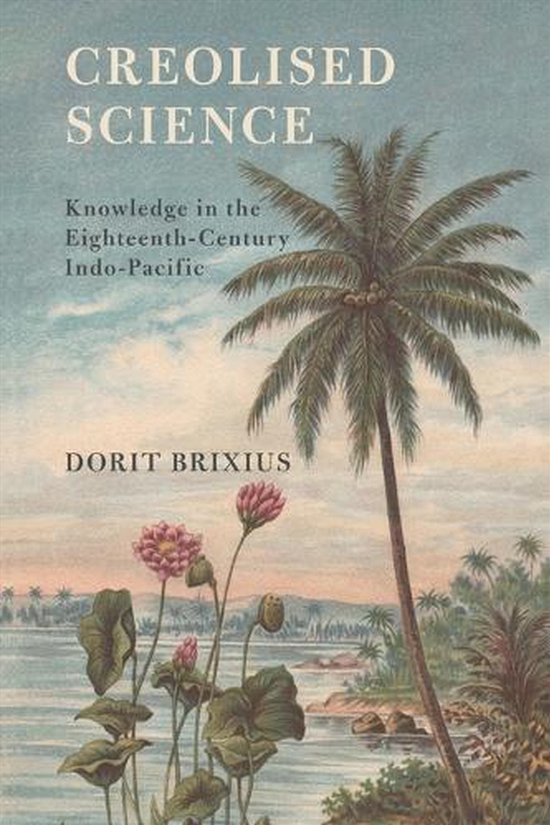 Creolised Science : Knowledge In The Eighteenth-Century Indo-Pacific/Product Detail/Science