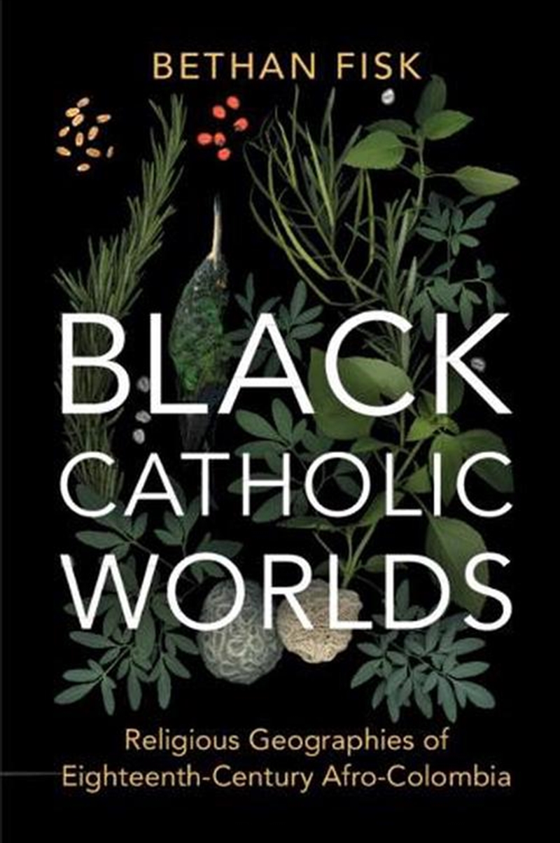 Black Catholic Worlds : Religious Geographies Of Eighteenth-Century Afro-Colombia/Product Detail/History