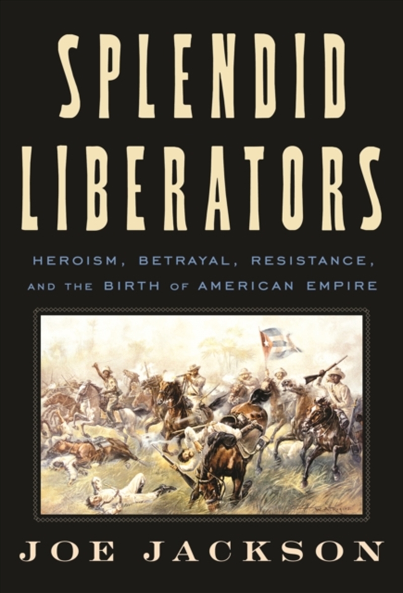 Splendid Liberators : Heroism, Betrayal, Resistance, And The Birth Of American Empire/Product Detail/History