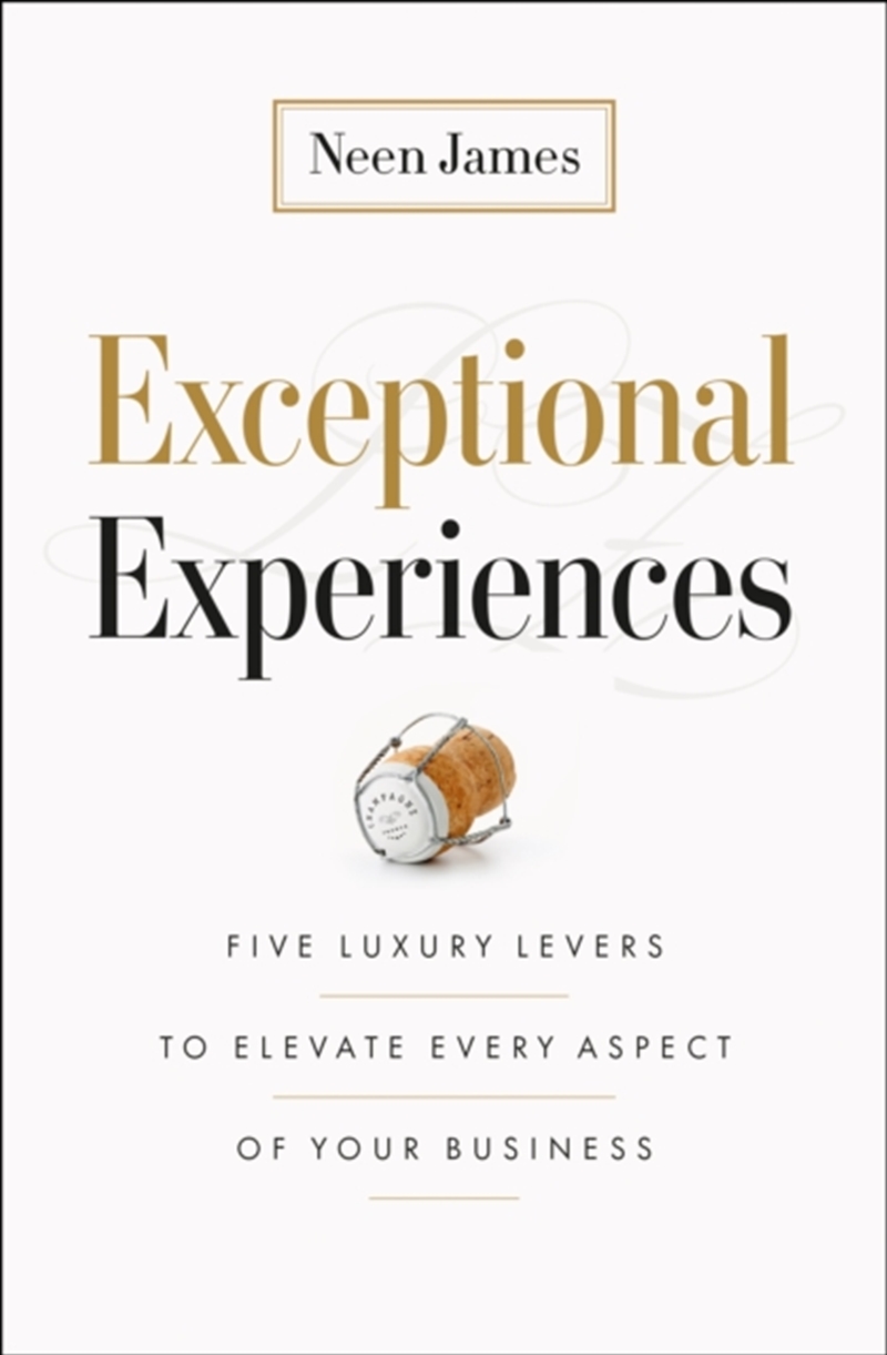 Exceptional Experiences : Five Luxury Levers To Elevate Every Aspect Of Your Business/Product Detail/Business Leadership & Management