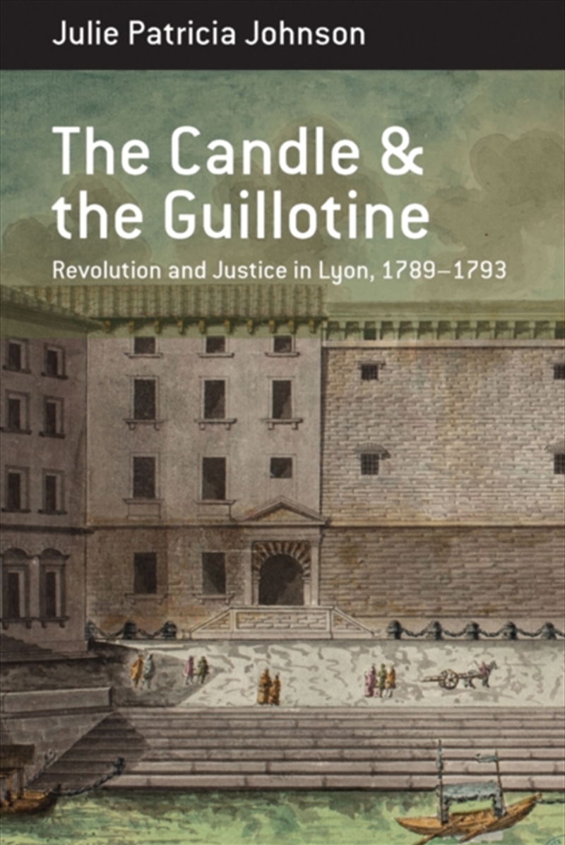 The Candle And The Guillotine : Revolution And Justice In Lyon, 1789–93/Product Detail/History