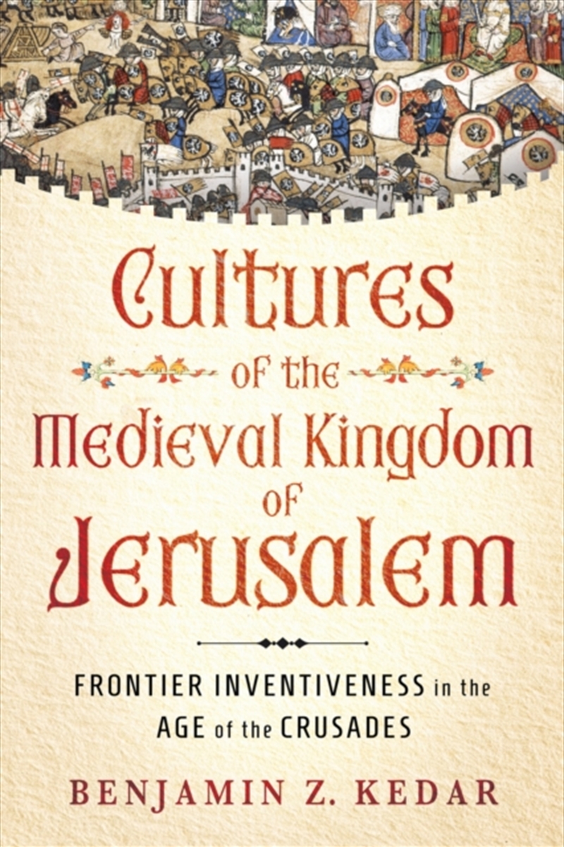Cultures Of The Medieval Kingdom Of Jerusalem : Frontier Inventiveness In The Age Of The Crusades/Product Detail/History