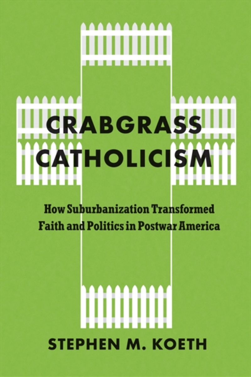 Crabgrass Catholicism : How Suburbanization Transformed Faith And Politics In Postwar America/Product Detail/Religion & Beliefs