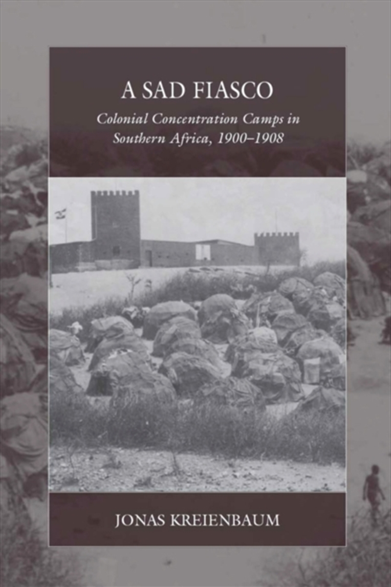 A Sad Fiasco : Colonial Concentration Camps In Southern Africa, 1900–1908/Product Detail/History