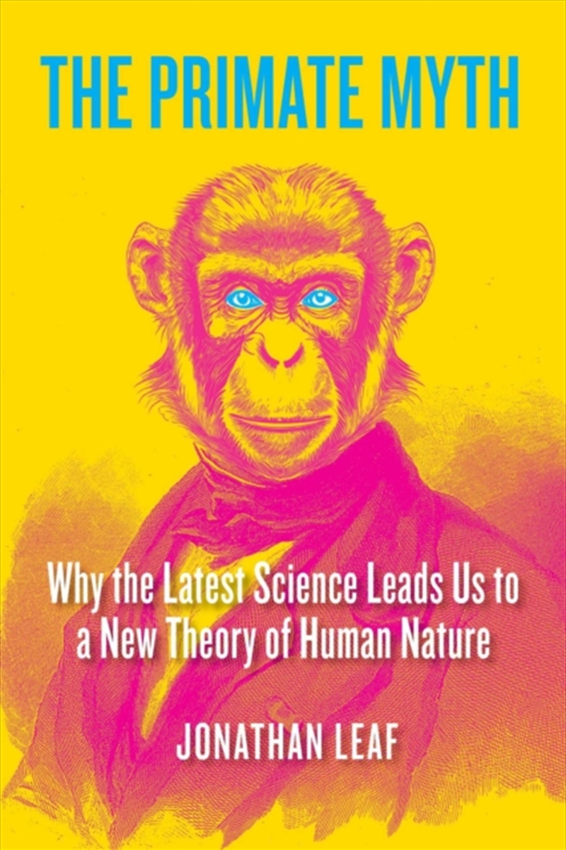 The Primate Myth : Why The Latest Science Leads Us To A New Theory Of Human Nature/Product Detail/Science