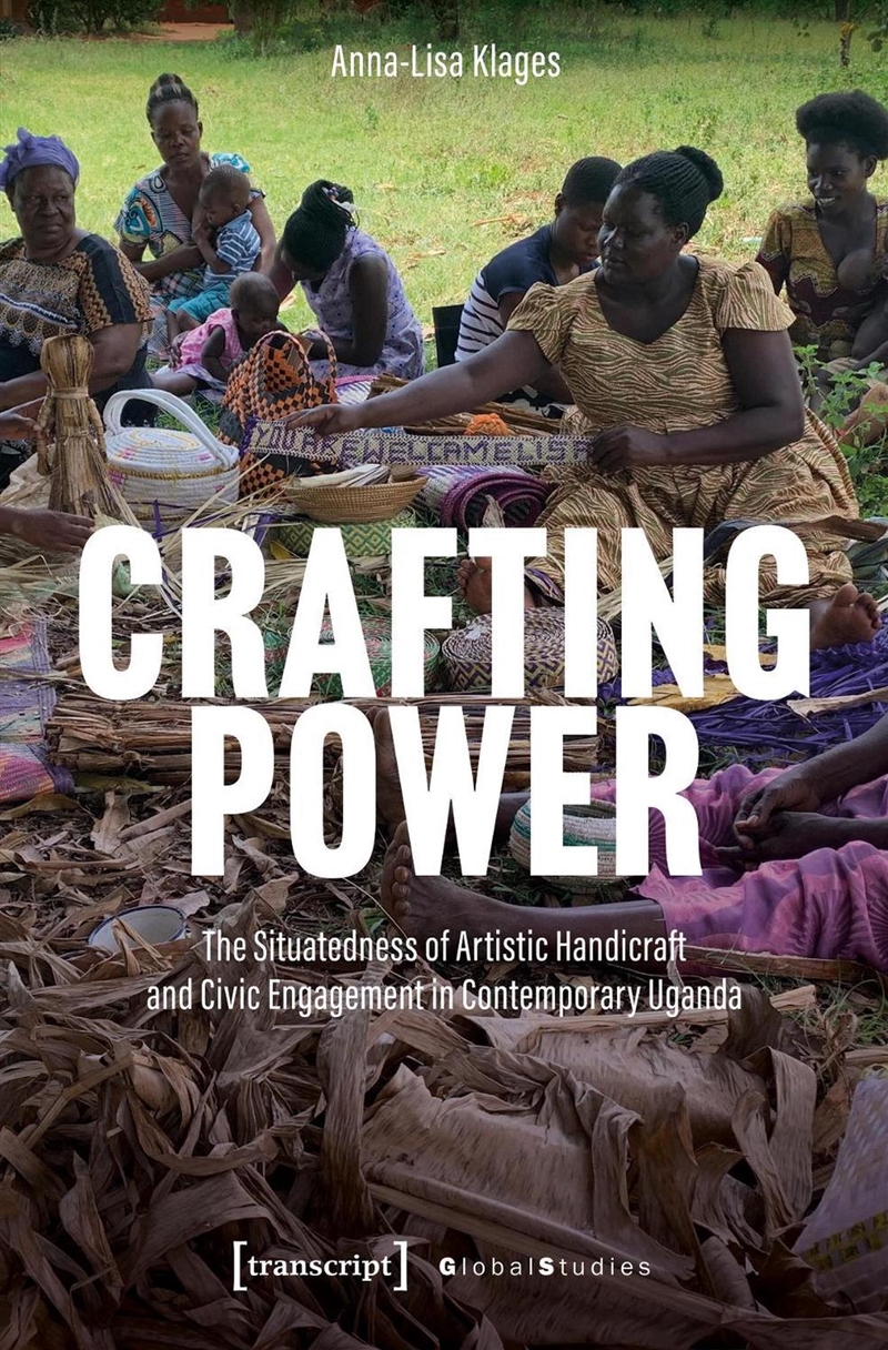 Crafting Power : The Situatedness Of Artistic Handicraft And Civic Engagement In Contemporary Uganda/Product Detail/Society & Culture