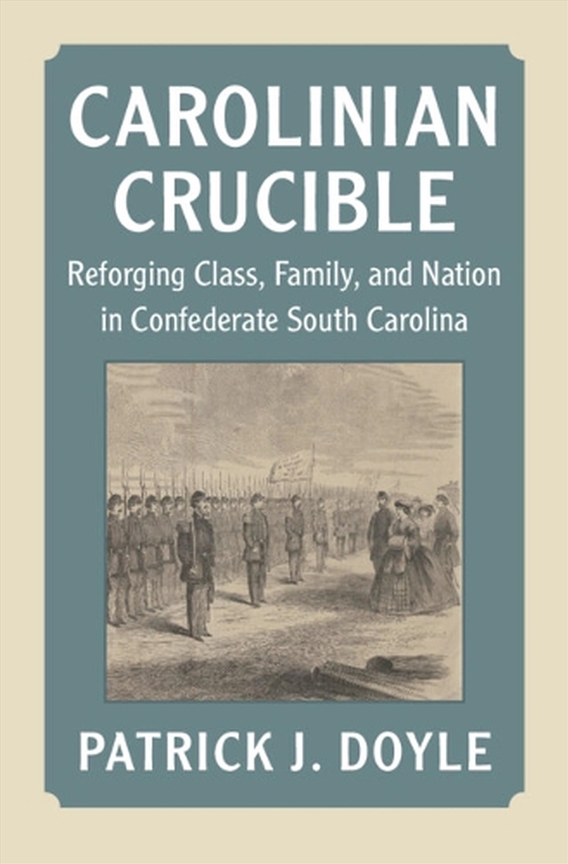 Carolinian Crucible : Reforging Class, Family, And Nation In Confederate South Carolina/Product Detail/History
