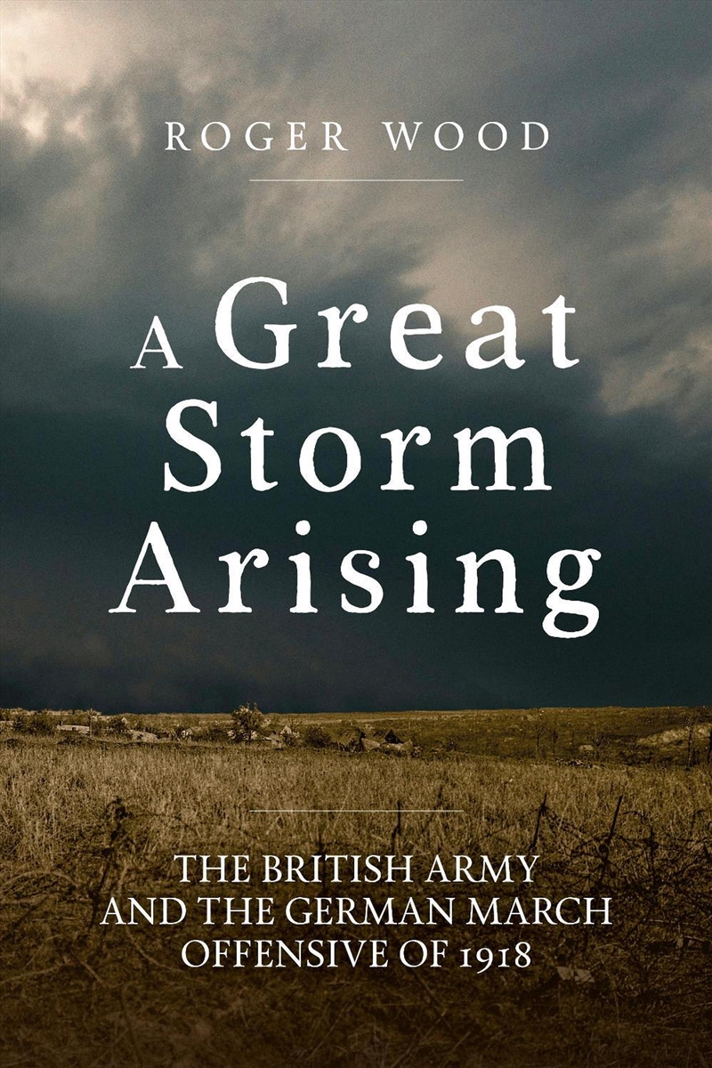Great Storm Arising: The British Army and the German March Offensive of 1918/Product Detail/History