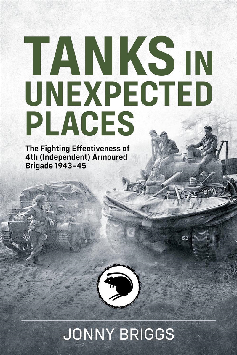 Tanks in Unexpected Places: The Fighting Effectiveness of 4th (Independent) Armoured Brigade 1943-45/Product Detail/Military