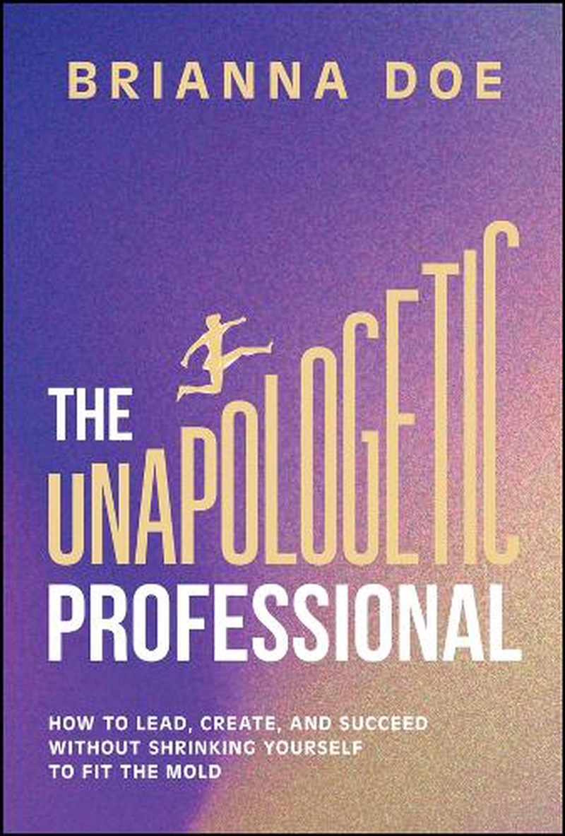 The Unapologetic Professional : How To Lead, Create, And Succeed Without Shrinking Yourself To Fit T/Product Detail/Business Leadership & Management