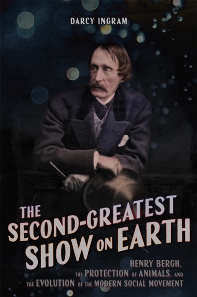 The Second-Greatest Show On Earth : Henry Bergh, The Protection Of Animals, And The Evolution Of The/Product Detail/History