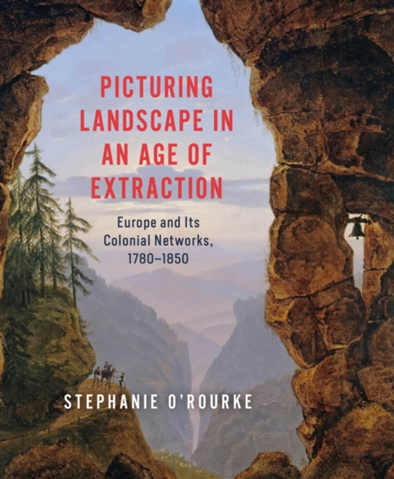 Picturing Landscape In An Age Of Extraction : Europe And Its Colonial Networks, 1780–1850/Product Detail/Art