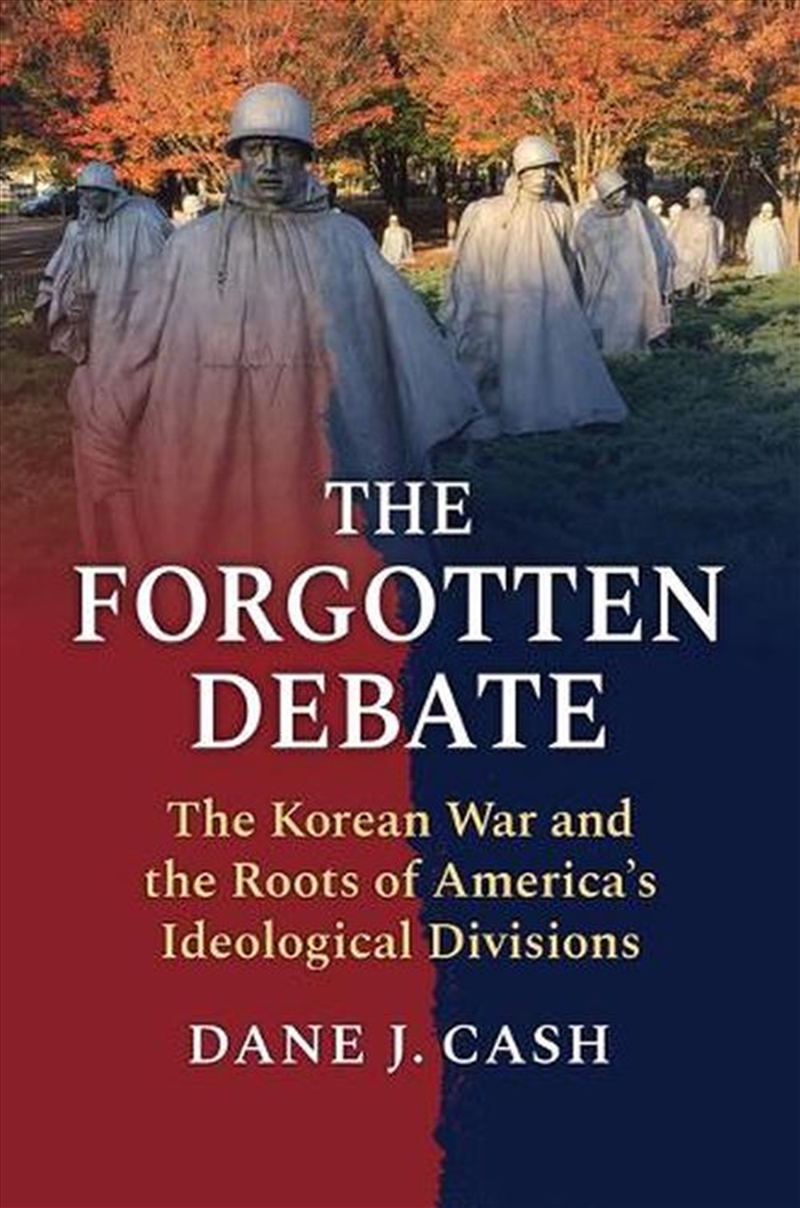The Forgotten Debate : The Korean War And The Roots Of America's Ideological Divisions/Product Detail/History