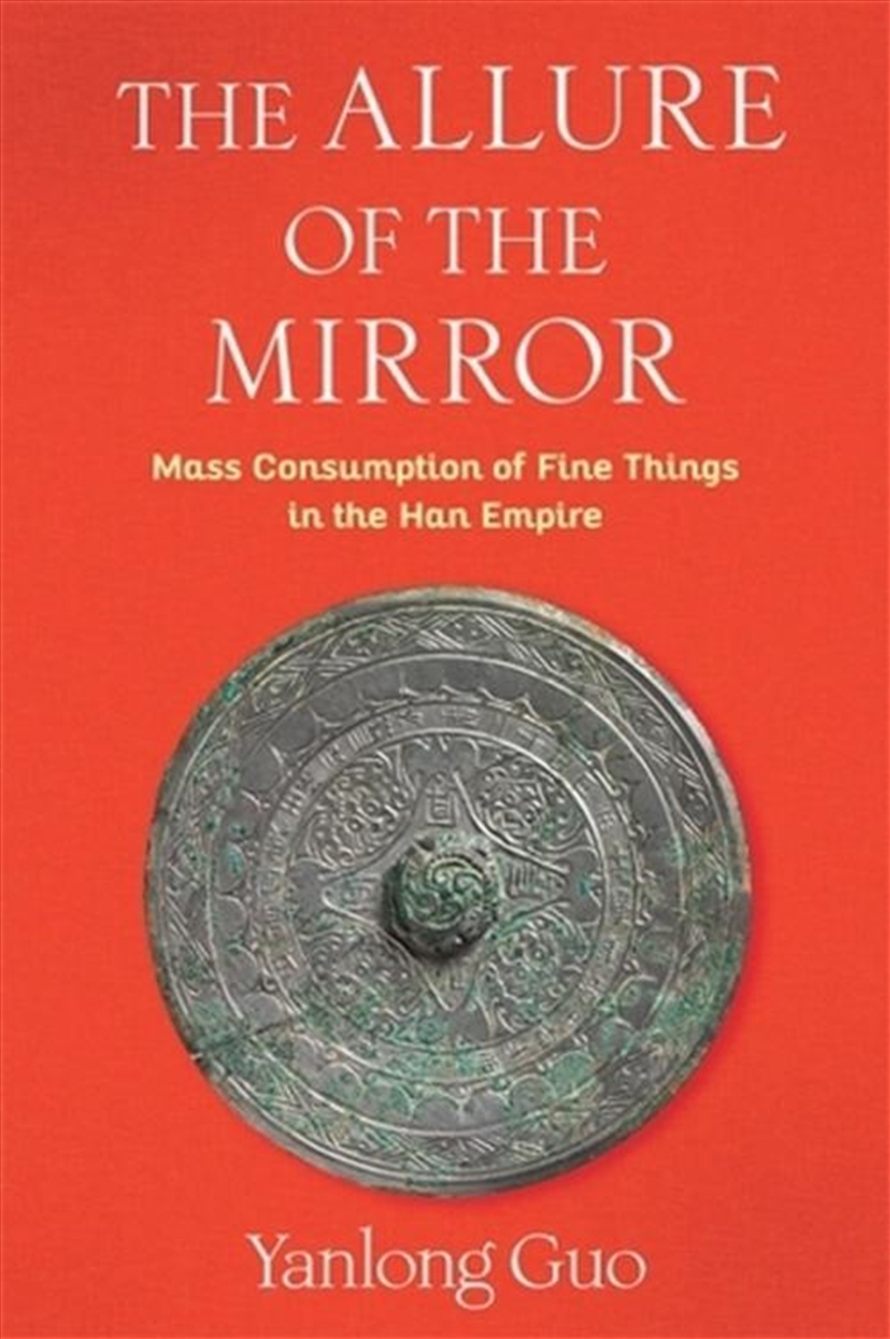 The Allure Of The Mirror : Mass Consumption Of Fine Things In The Han Empire/Product Detail/History