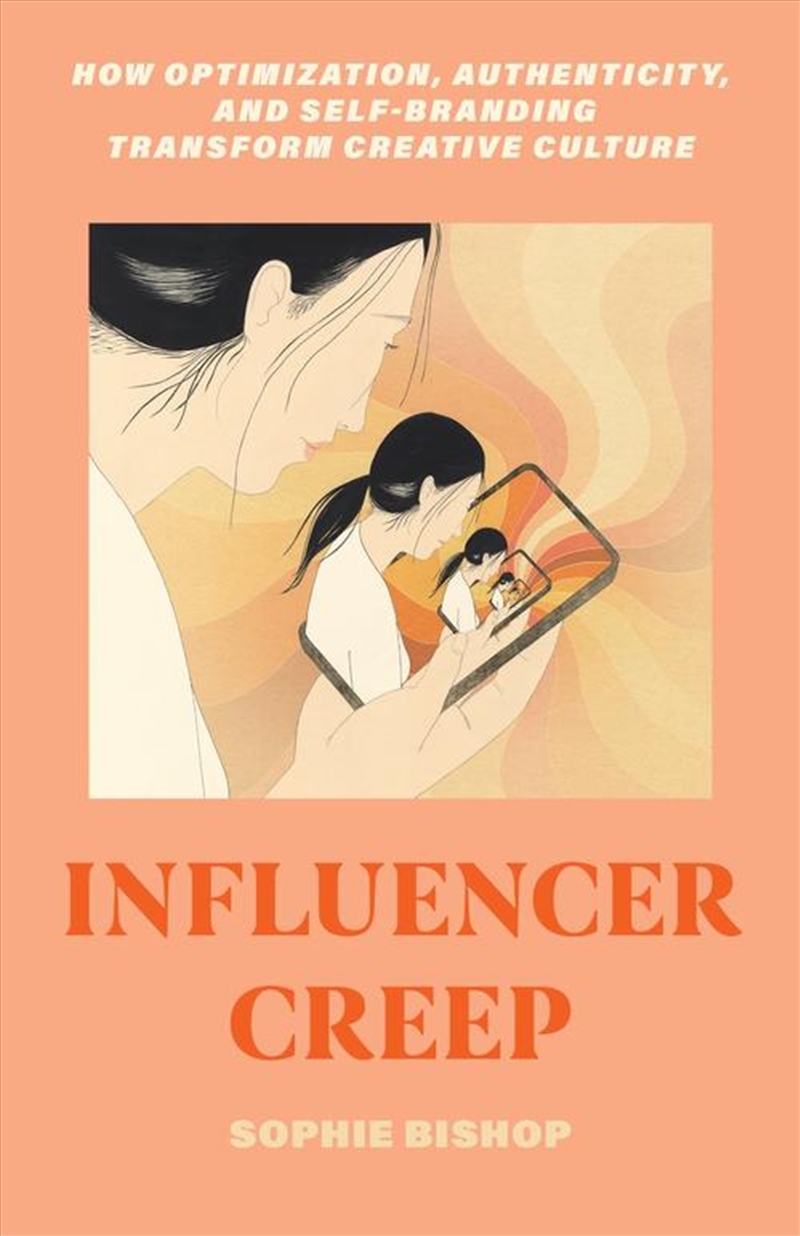 Influencer Creep : How Optimization, Authenticity, And Self-Branding Transform Creative Culture/Product Detail/Media
