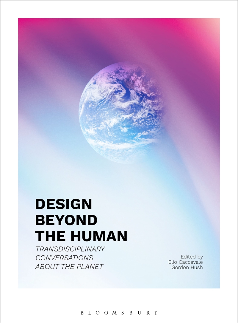 Design Beyond the Human: Transdisciplinary Conversations about the Planet/Product Detail/Architecture