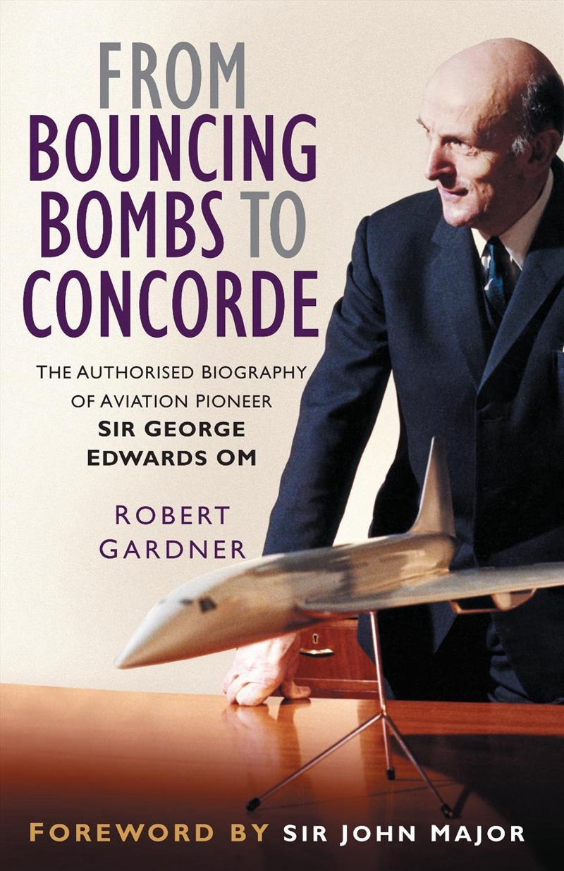 From Bouncing Bombs to Concorde: The Authorised Biography of Aviation Pioneer Sir George Edwards OM/Product Detail/Reading