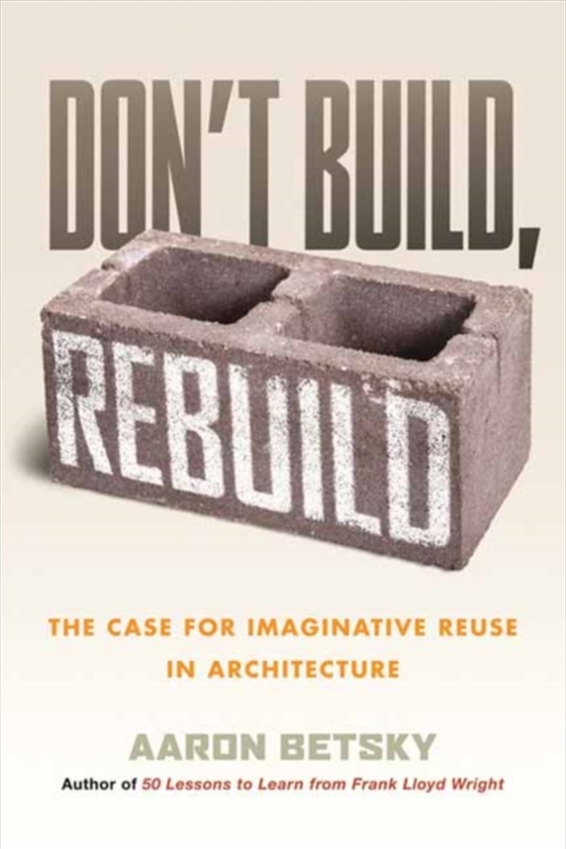 Don't Build, Rebuild : The Case For Imaginative Reuse In Architecture/Product Detail/Architecture