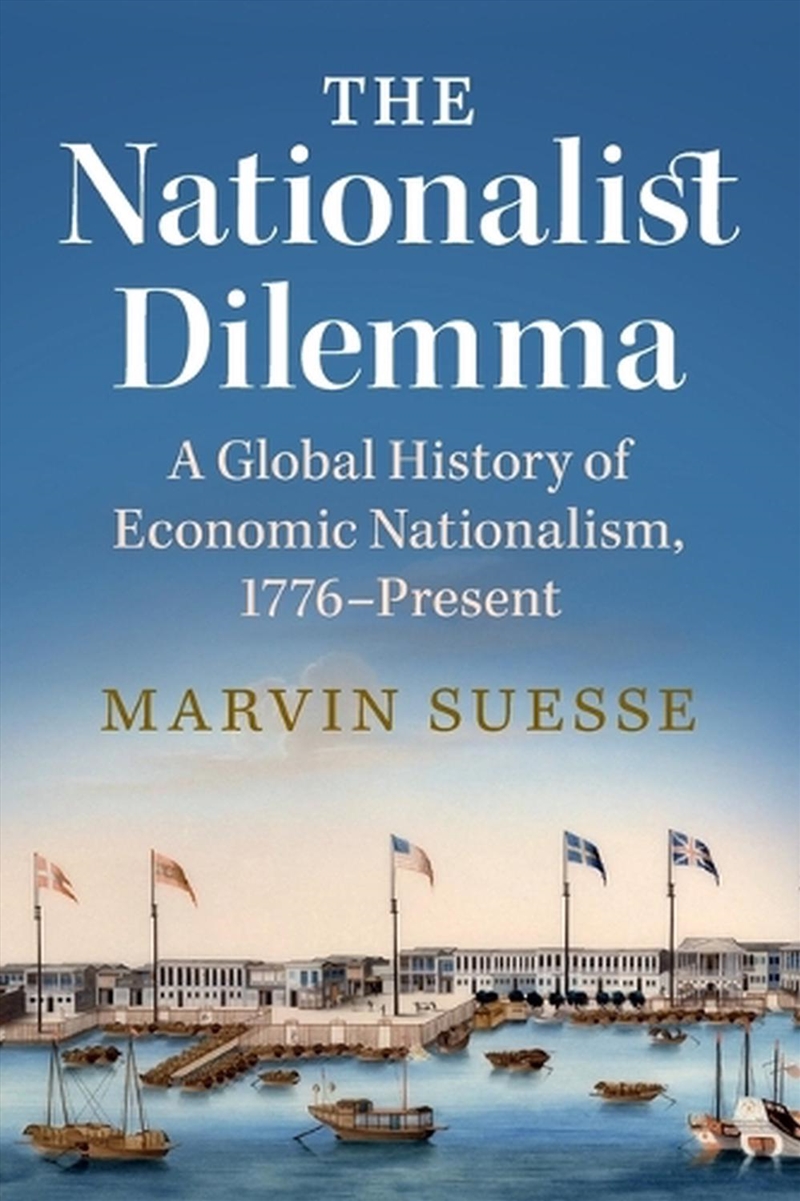 The Nationalist Dilemma : A Global History Of Economic Nationalism, 1776–Present/Product Detail/History