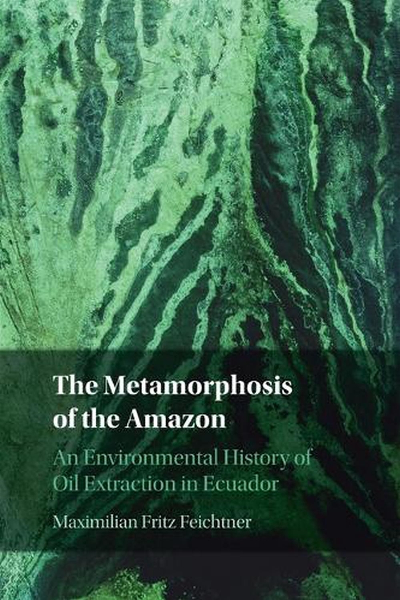 The Metamorphosis Of The Amazon : An Environmental History Of Oil Extraction In Ecuador/Product Detail/History