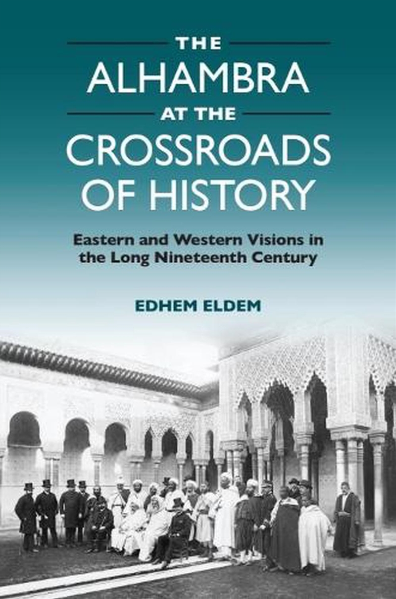 The Alhambra At The Crossroads Of History : Eastern And Western Visions In The Long Nineteenth Centu/Product Detail/History
