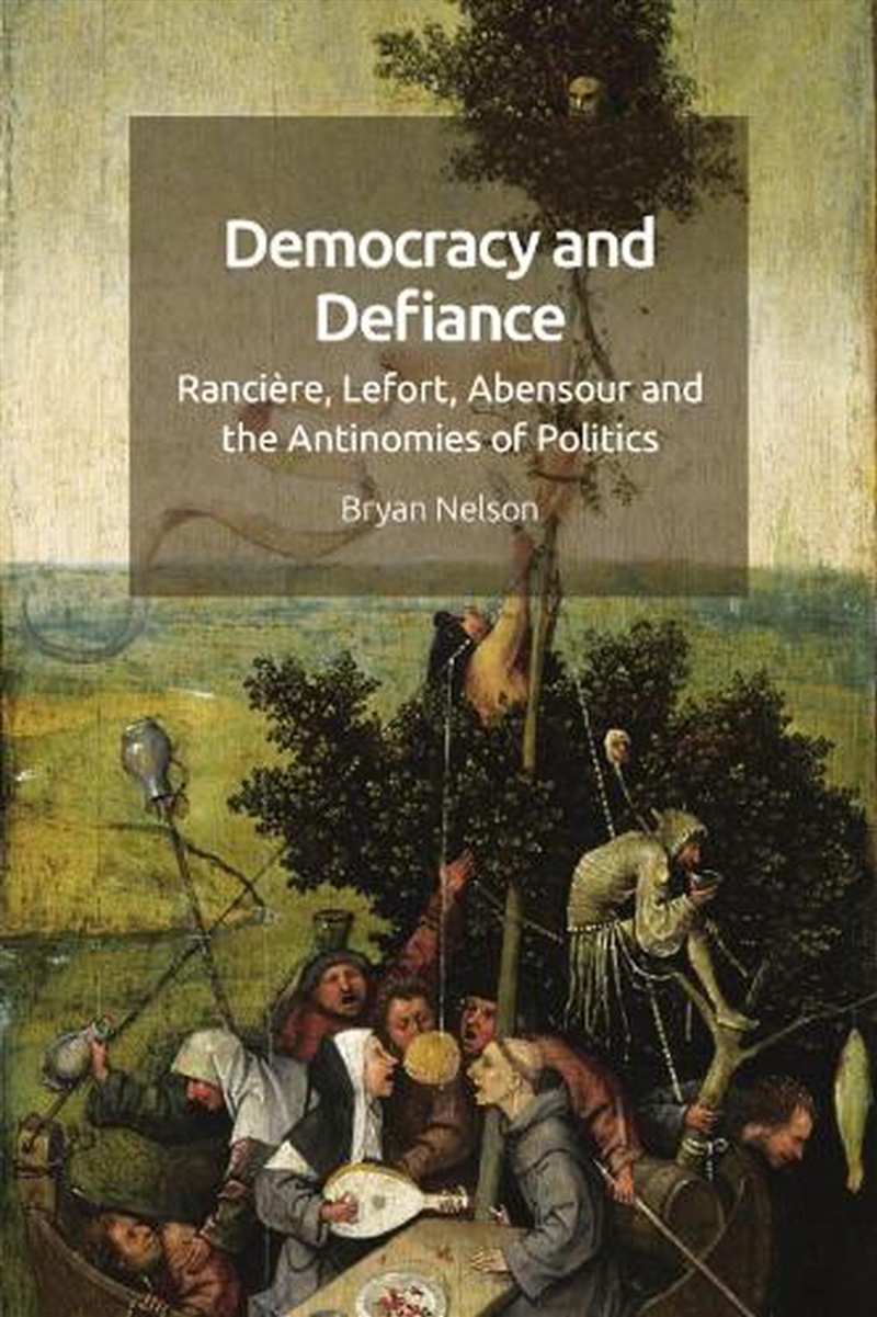 Democracy And Defiance : Ranciere, Lefort, Abensour And The Antinomies Of Politics/Product Detail/Politics & Government