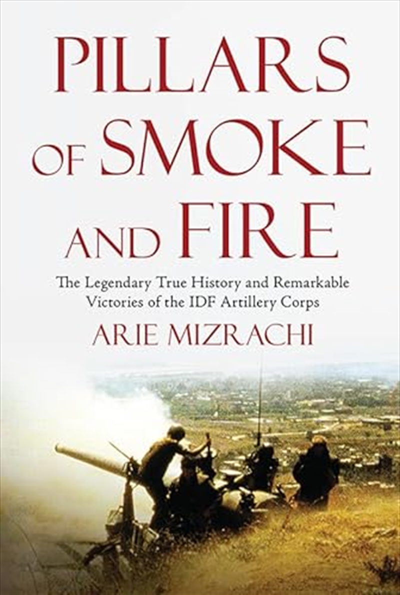 Pillars Of Smoke And Fire : The Legendary True History And Remarkable Victories Of The Idf Artillery/Product Detail/History