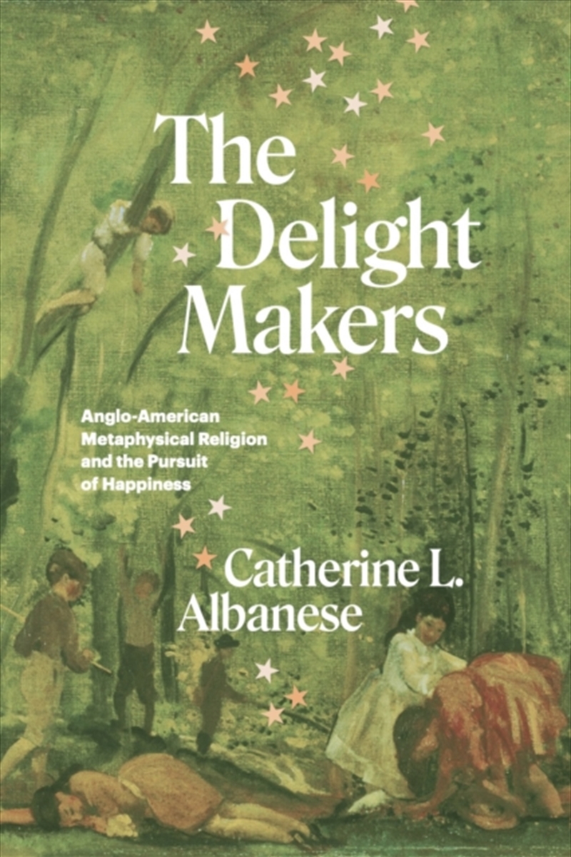 The Delight Makers : Anglo-American Metaphysical Religion And The Pursuit Of Happiness/Product Detail/Religion & Beliefs