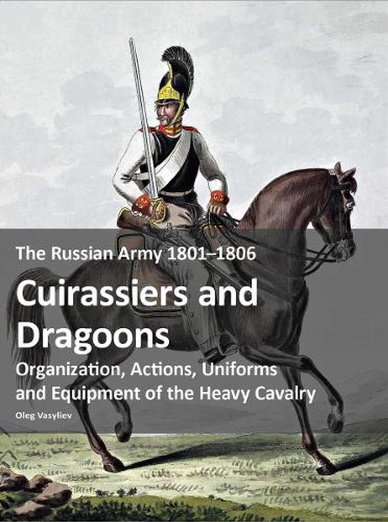 The Russian Army 1801–1806: Cuirassiers And Dragoons : Organization, Actions, Uniforms And Equipment/Product Detail/History
