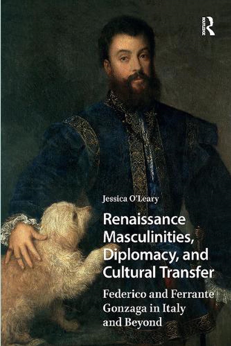 Renaissance Masculinities, Diplomacy, And Cultural Transfer : Federico And Ferrante Gonzaga In Italy/Product Detail/History