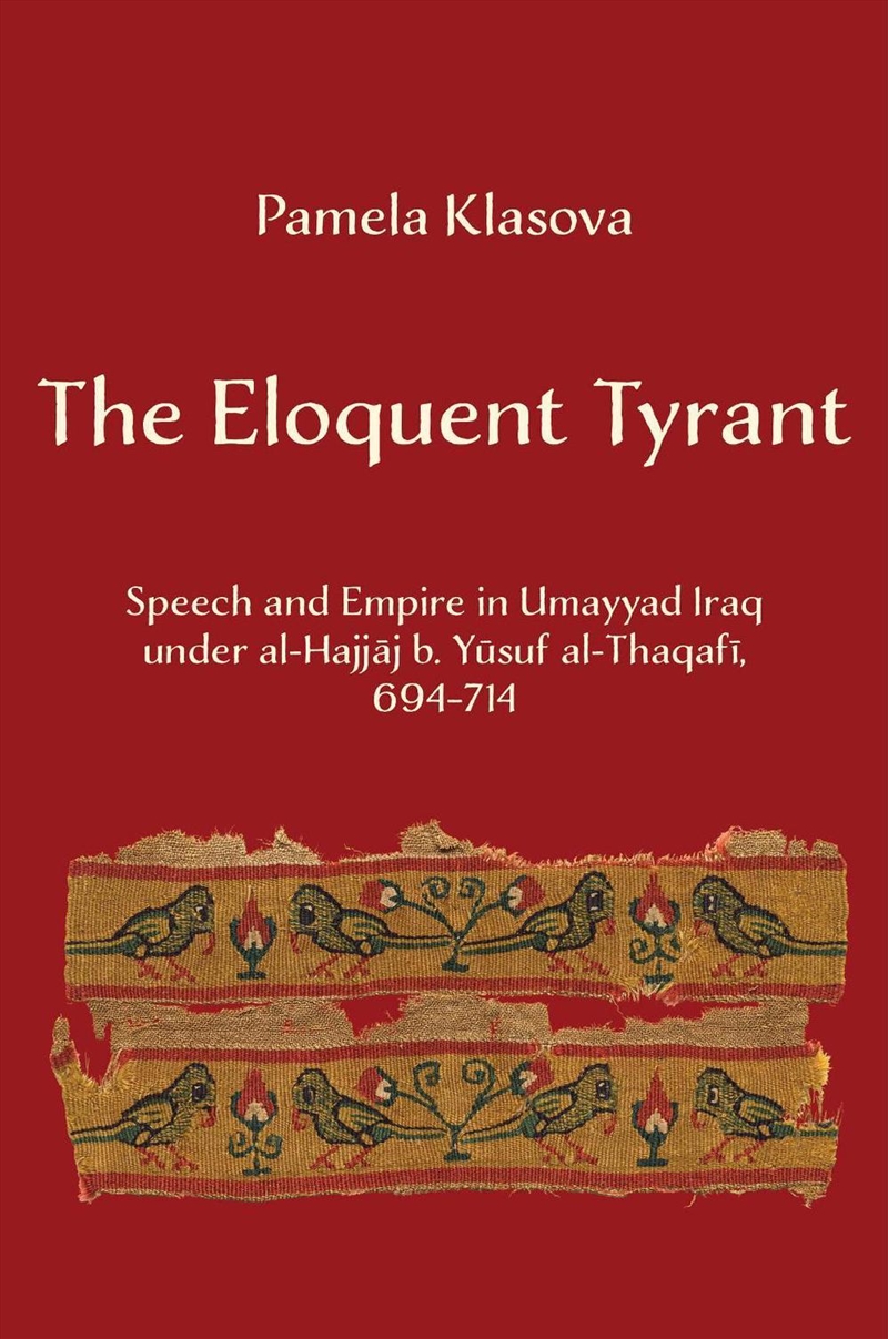 The Eloquent Tyrant : Speech And Empire In Umayyad Iraq Under Al-Hajjaj B. Yusuf Al-Thaqafi, 694–714/Product Detail/Religion & Beliefs