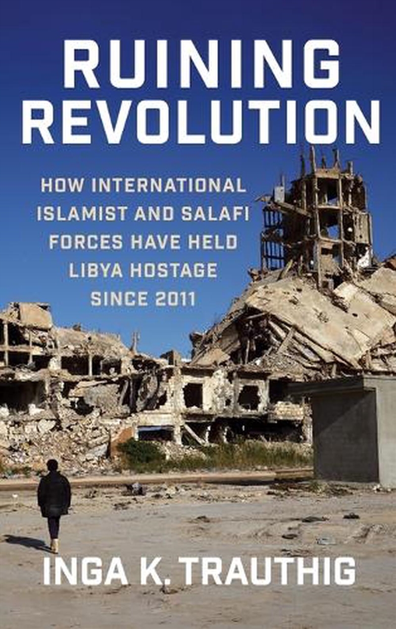 Ruining Revolution : How International Islamist And Salafi Forces Have Held Libya Hostage Since 2011/Product Detail/Business Leadership & Management