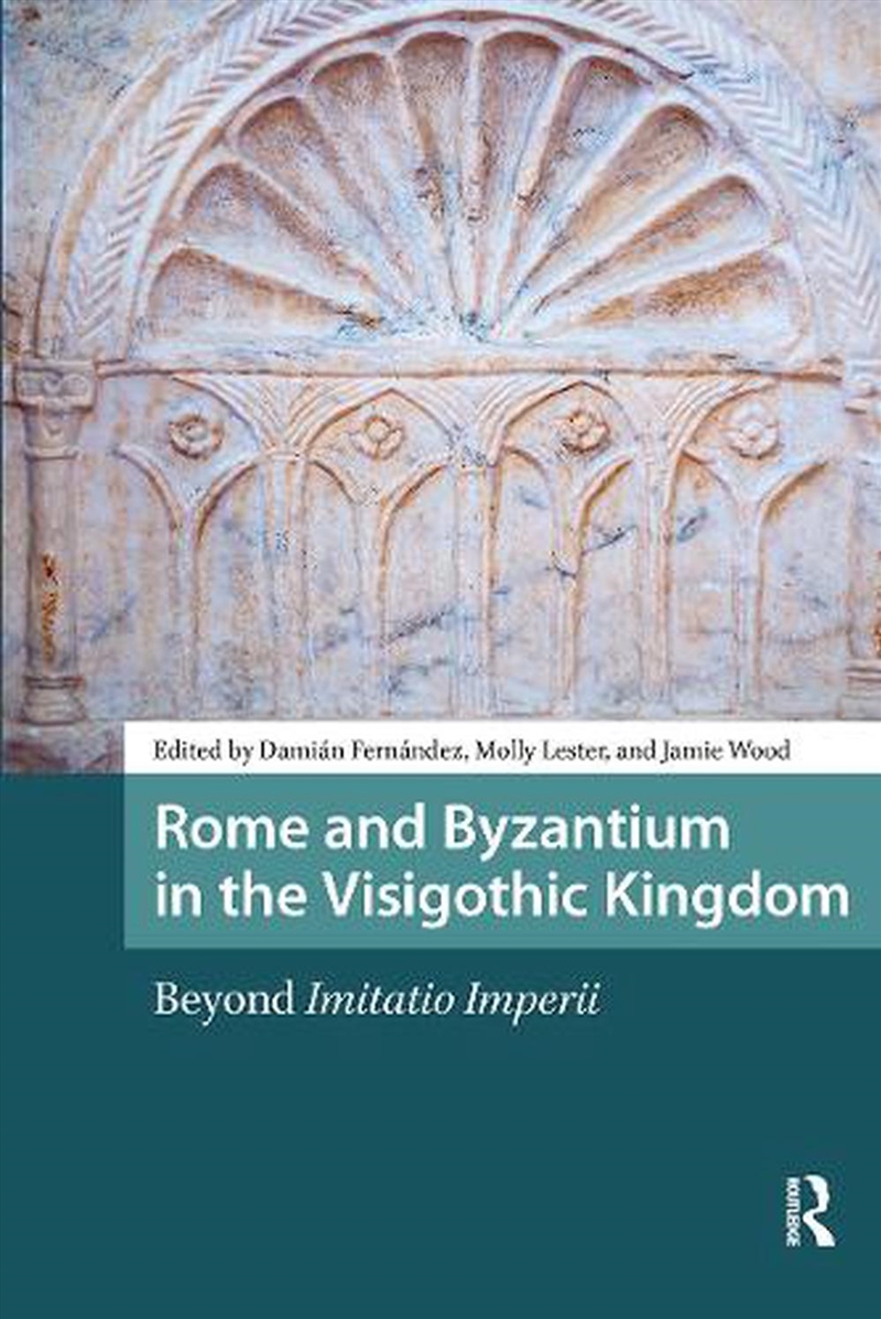 Rome And Byzantium In The Visigothic Kingdom : Beyond Imitatio Imperii/Product Detail/History