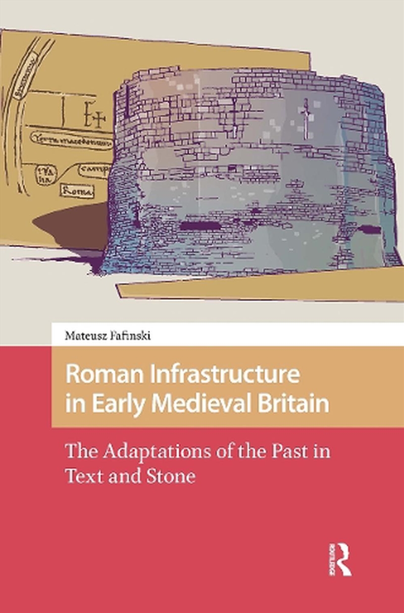 Roman Infrastructure In Early Medieval Britain : The Adaptations Of The Past In Text And Stone/Product Detail/History