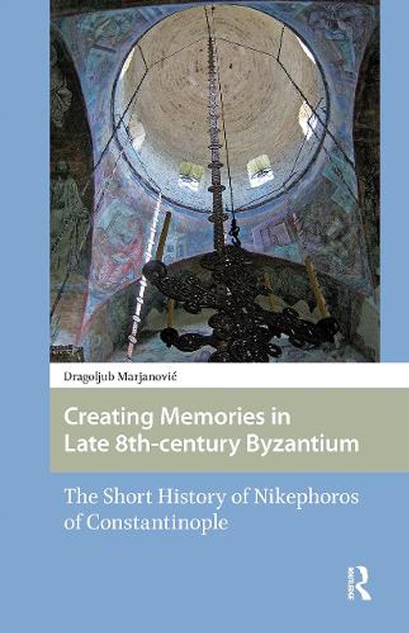 Creating Memories In Late 8Th-Century Byzantium : The Short History Of Nikephoros Of Constantinople/Product Detail/History