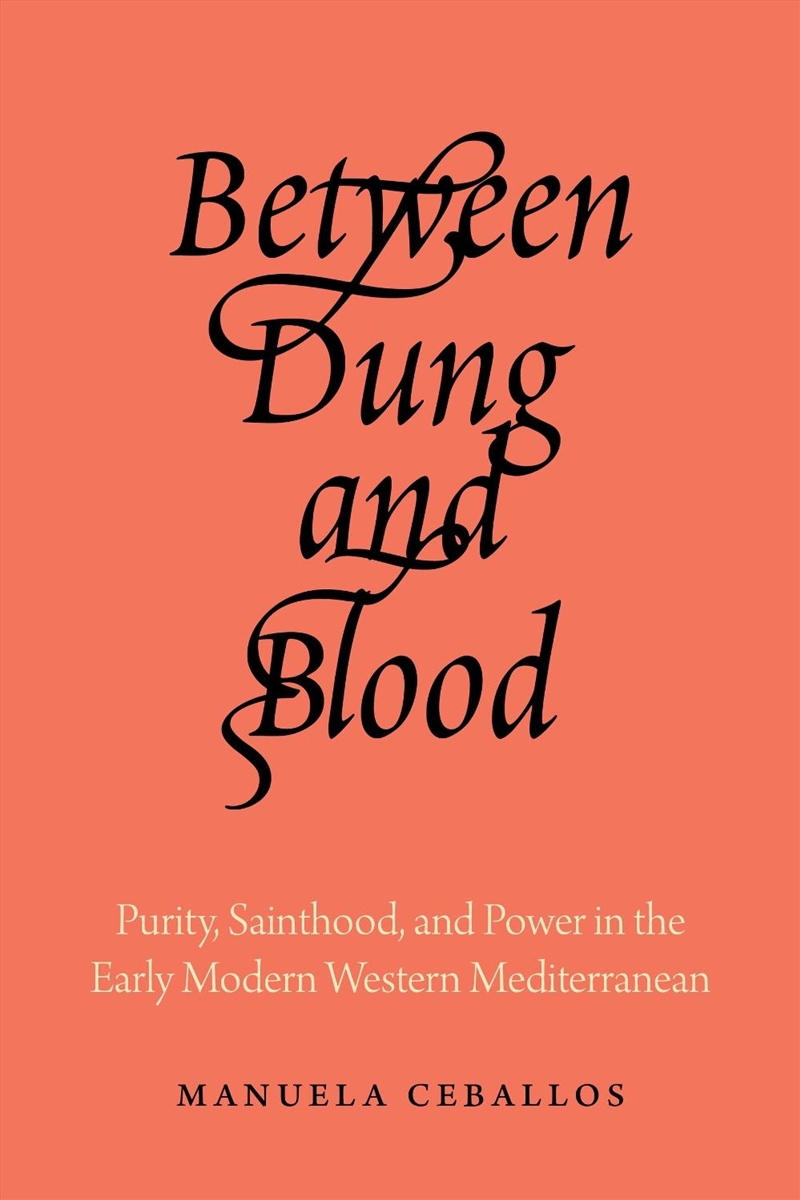 Between Dung And Blood : Purity, Sainthood, And Power In The Early Modern Western Mediterranean/Product Detail/Religion & Beliefs