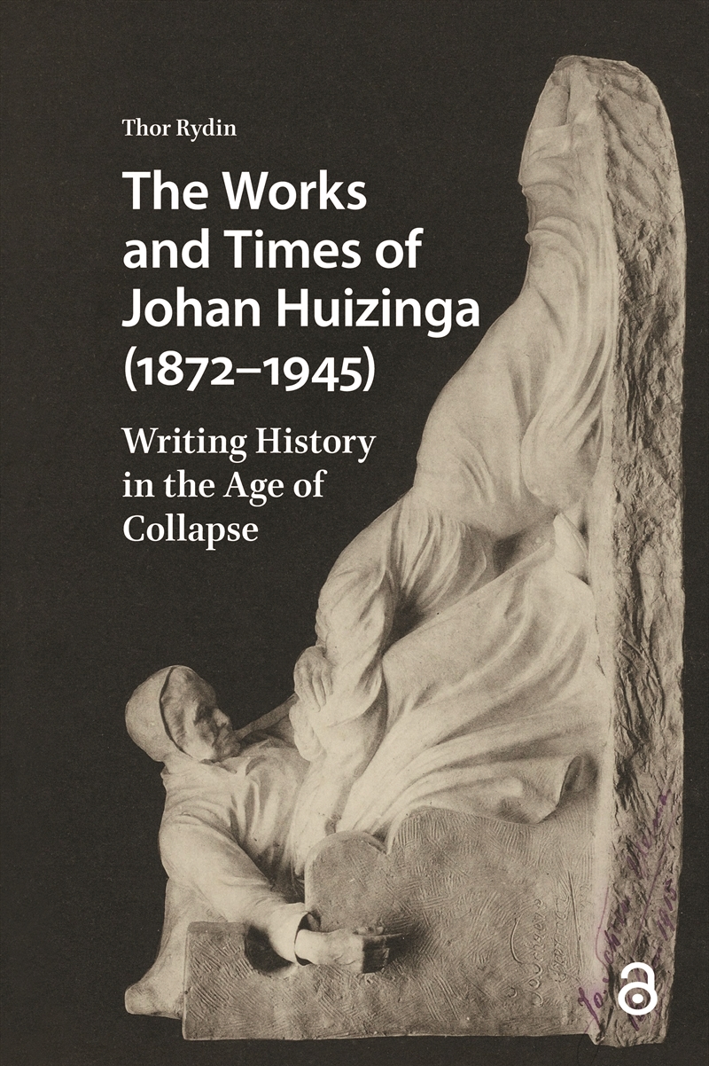 The Works And Times Of Johan Huizinga (1872–1945) : Writing History In The Age Of Collapse/Product Detail/History
