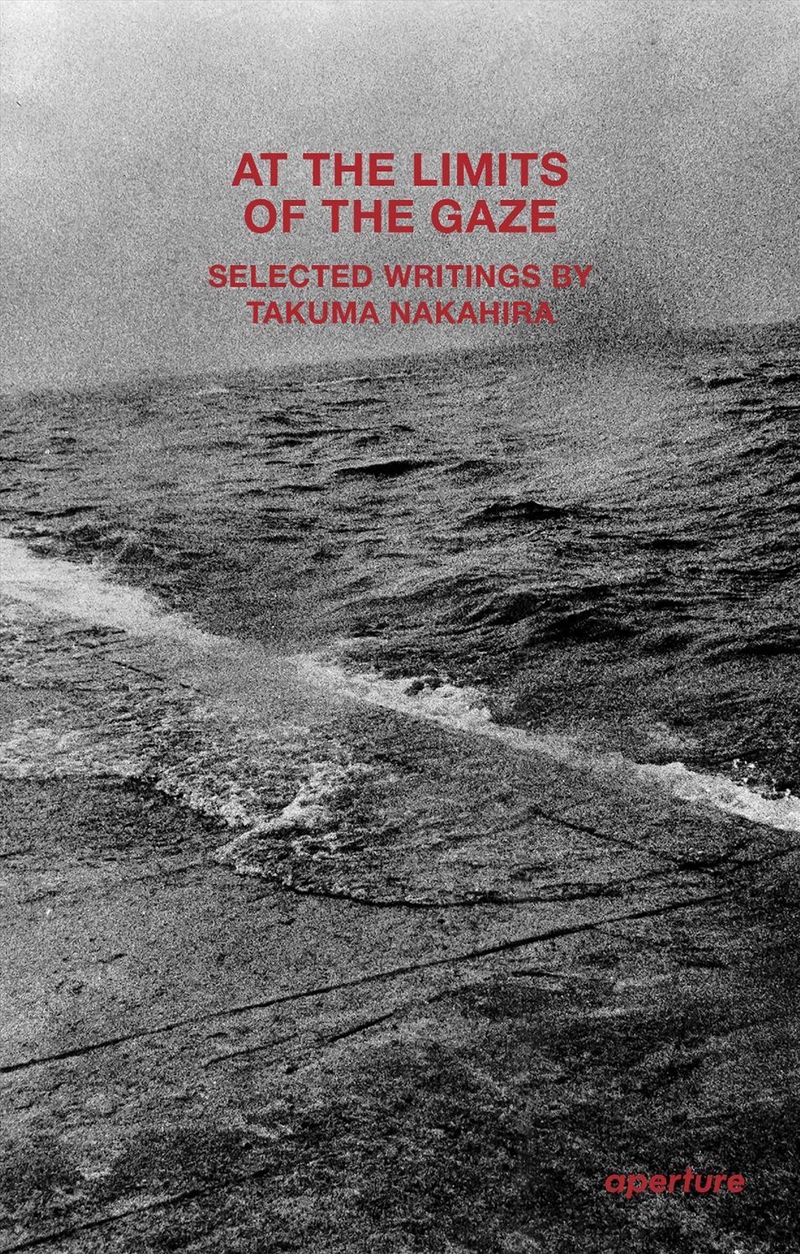 Takuma Nakahira: At The Limits Of The Gaze : Selected Writings By Takuma Nakahira/Product Detail/Photography