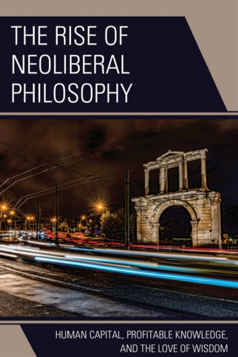 The Rise Of Neoliberal Philosophy : Human Capital, Profitable Knowledge, And The Love Of Wisdom/Product Detail/Reading
