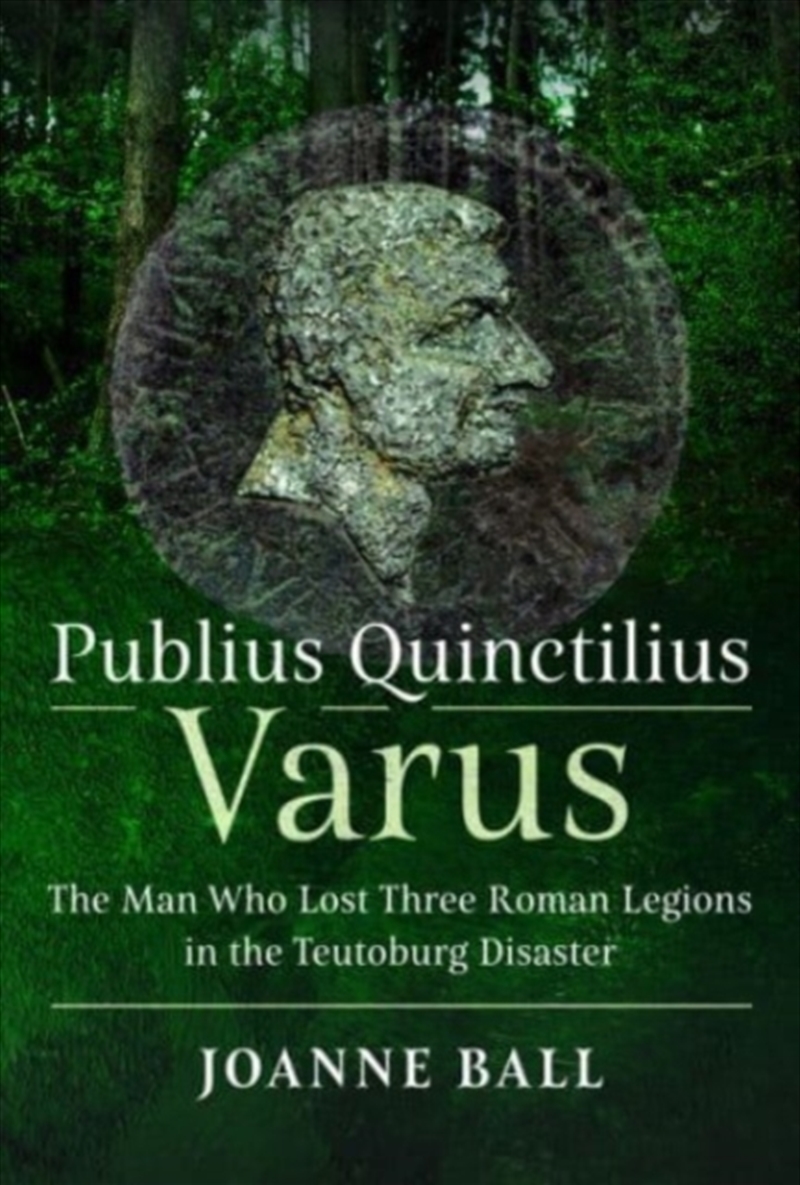 Publius Quinctilius Varus : The Man Who Lost Three Roman Legions In The Teutoburg Disaster/Product Detail/History