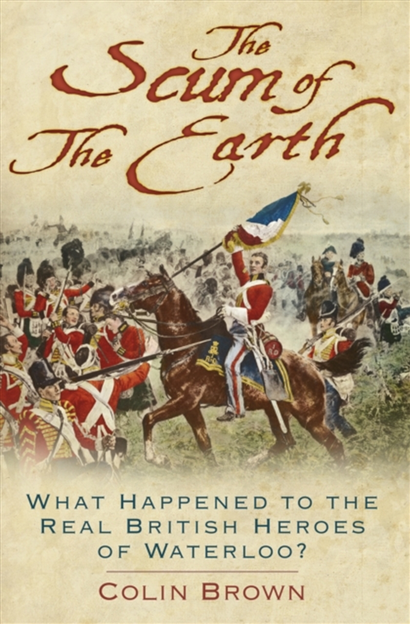 The Scum Of The Earth : What Happened To The Real British Heroes Of Waterloo?/Product Detail/History
