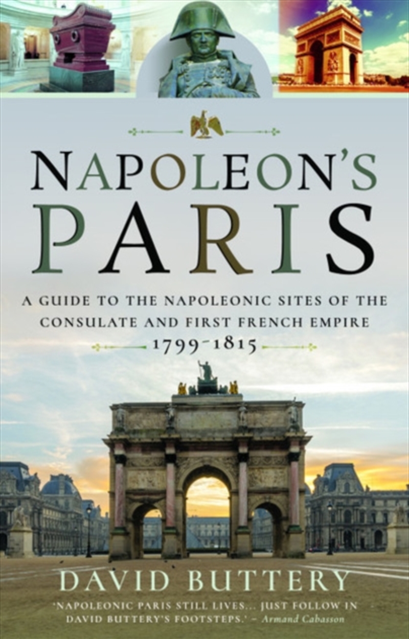 Napoleon's Paris : A Guide To The Napoleonic Sites Of The Consulate And First French Empire 1799-181/Product Detail/History