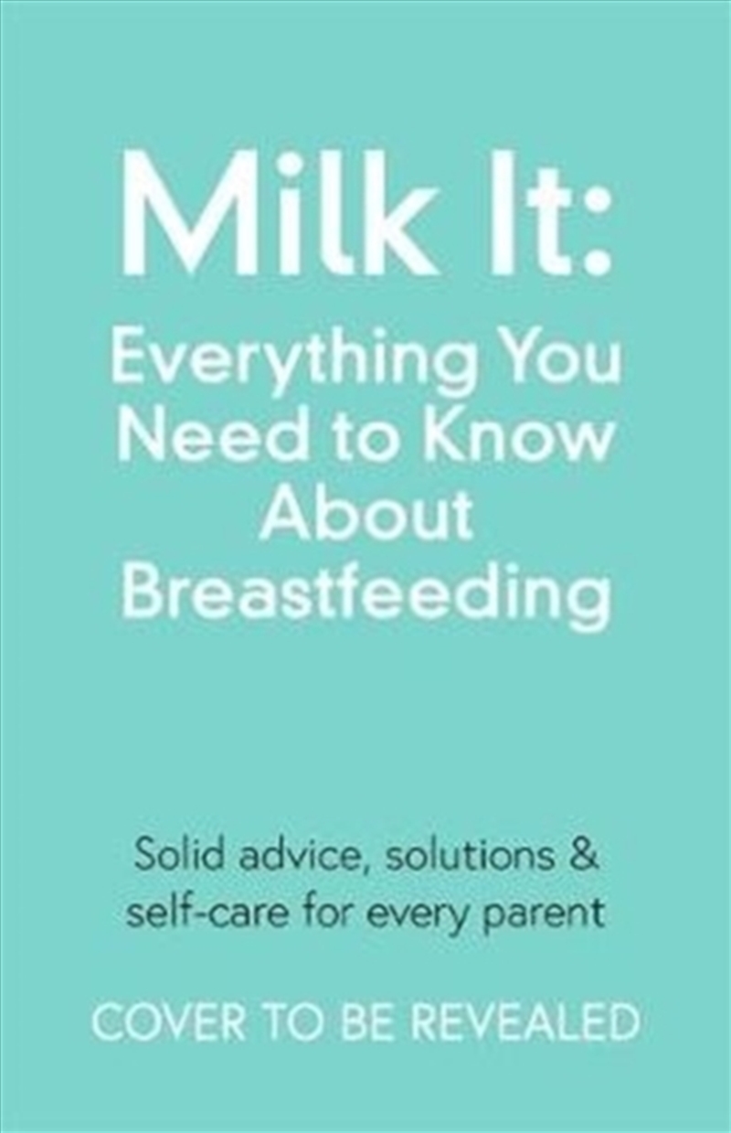 Milk It: Everything You Need To Know About Breastfeeding : Advice, Solutions & Self-Care For Every P/Product Detail/Family & Health