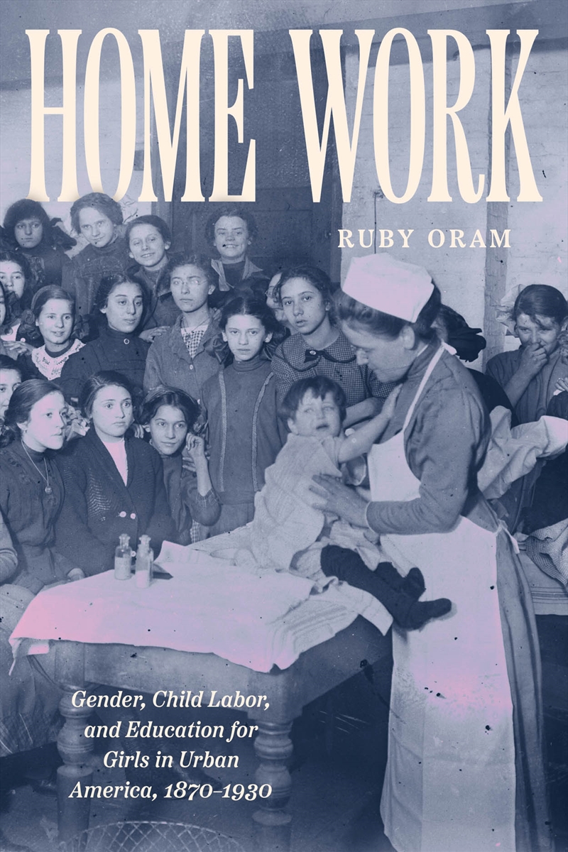 Home Work : Gender, Child Labor, And Education For Girls In Urban America, 1870–1930/Product Detail/History
