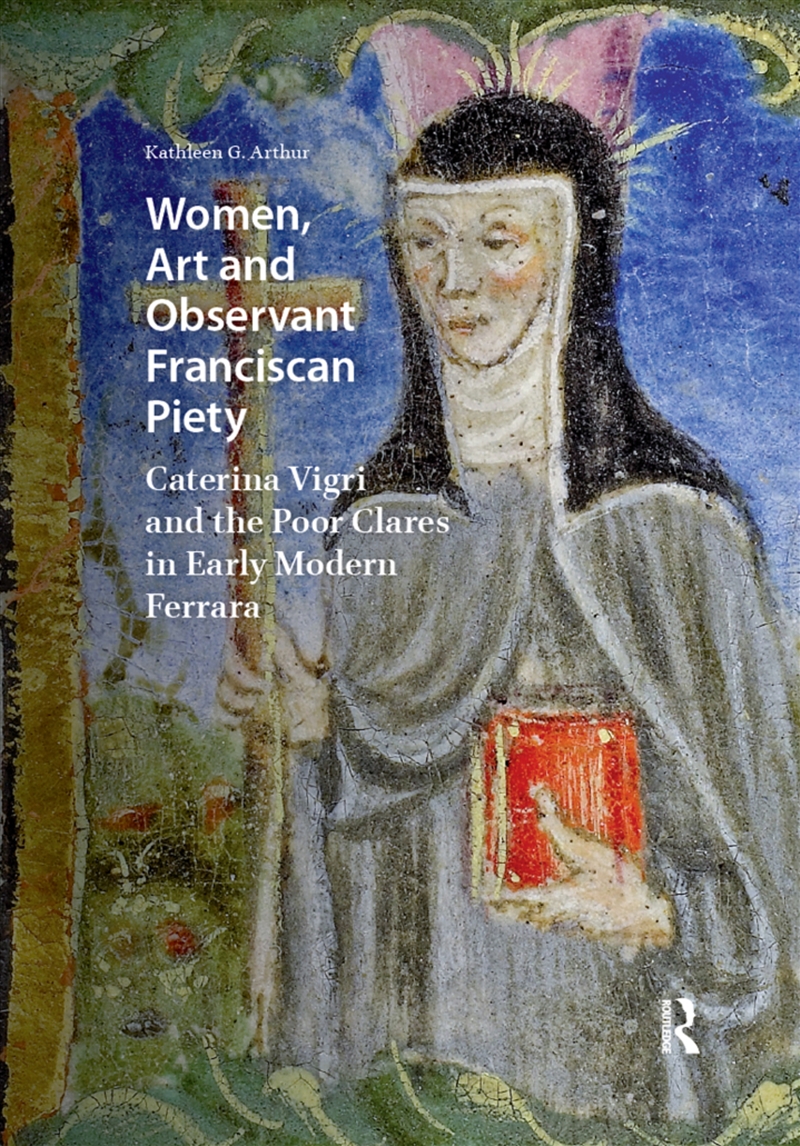 Women, Art And Observant Franciscan Piety : Caterina Vigri And The Poor Clares In Early Modern Ferra/Product Detail/Art