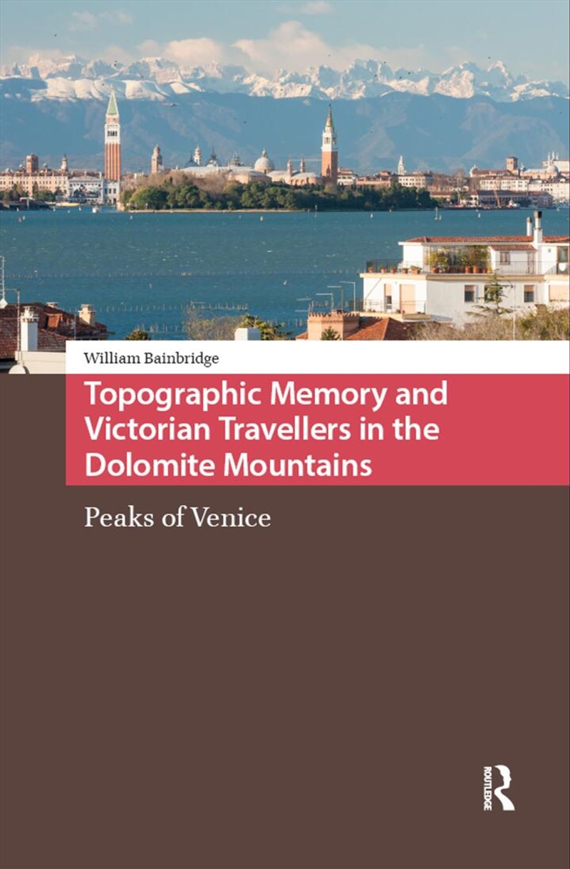 Topographic Memory And Victorian Travellers In The Dolomite Mountains : Peaks Of Venice/Product Detail/History